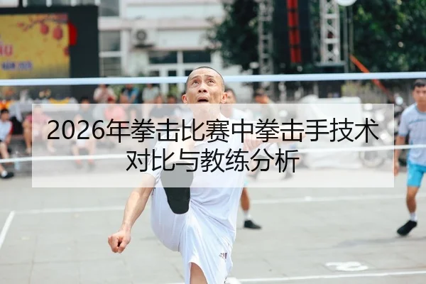 2026年拳击比赛中拳击手技术对比与教练分析