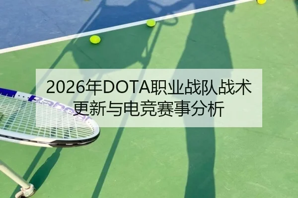 2026年DOTA职业战队战术更新与电竞赛事分析
