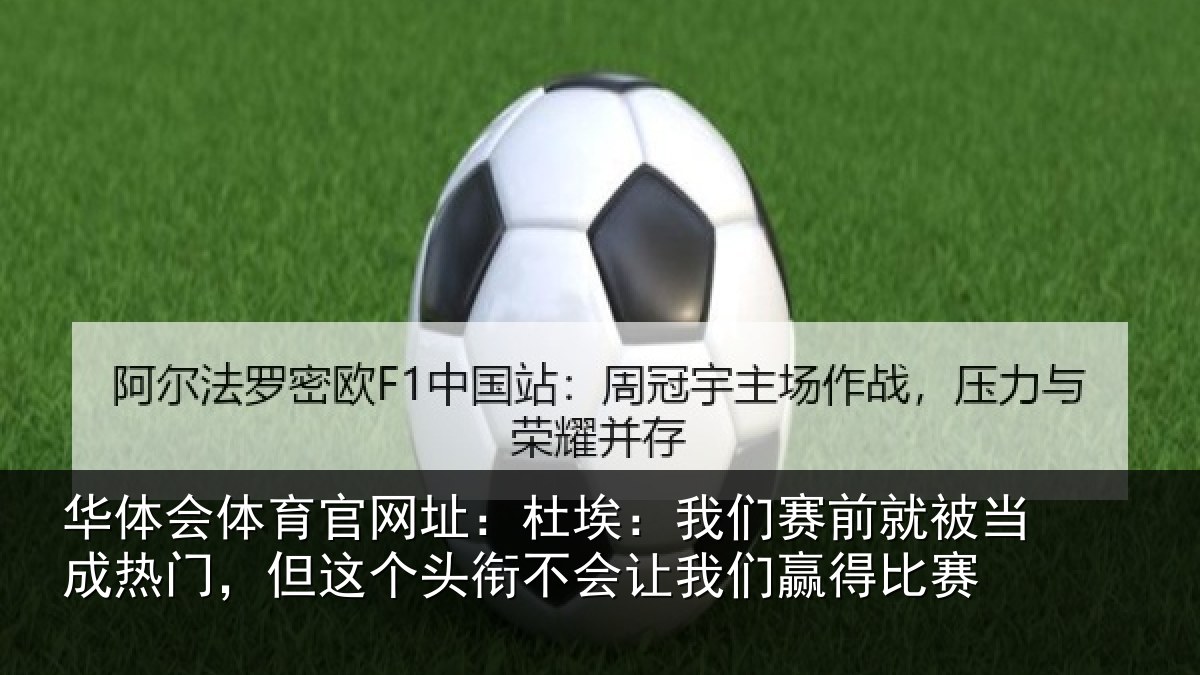 华体会体育官网址:杜埃:我们赛前就被当成热门,但这个头衔不会让我们赢得比赛
