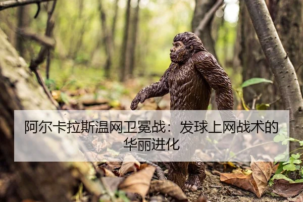 阿尔卡拉斯温网卫冕战：发球上网战术的华丽进化