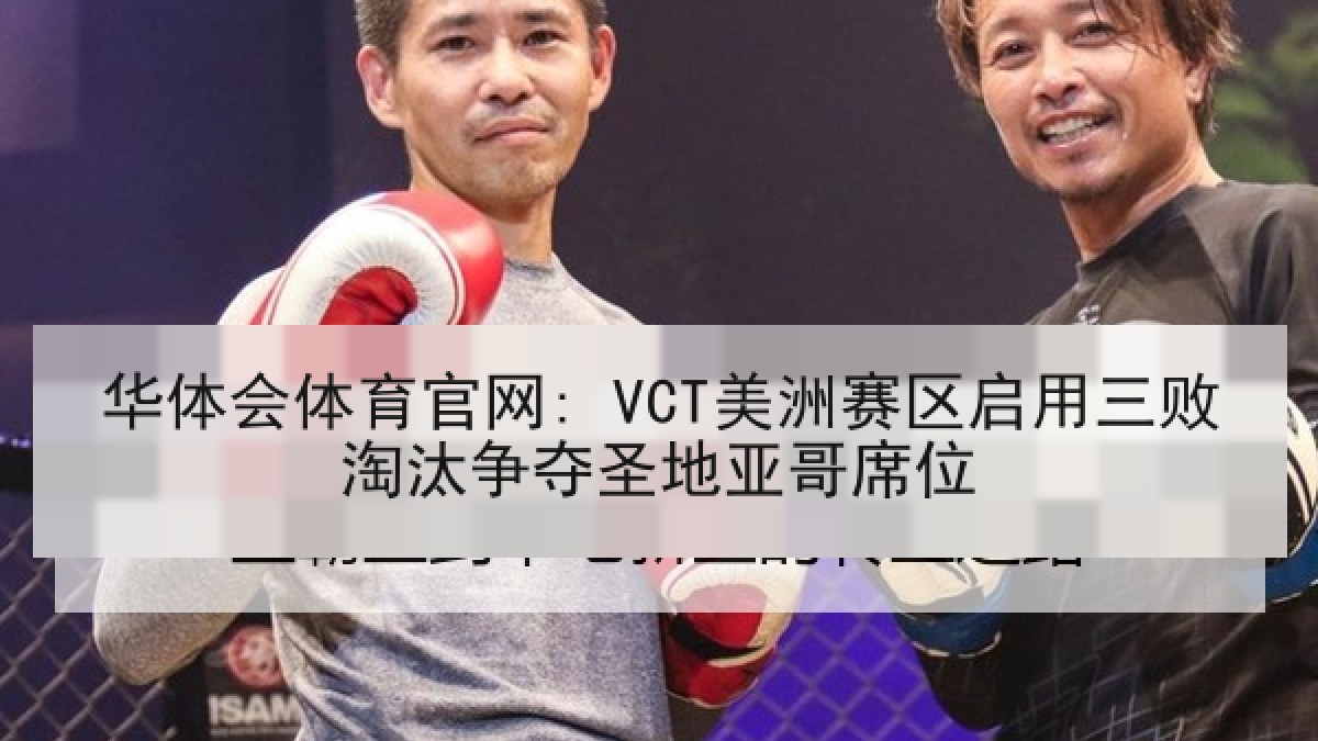 华体会体育官网: VCT美洲赛区启用三败淘汰争夺圣地亚哥席位
