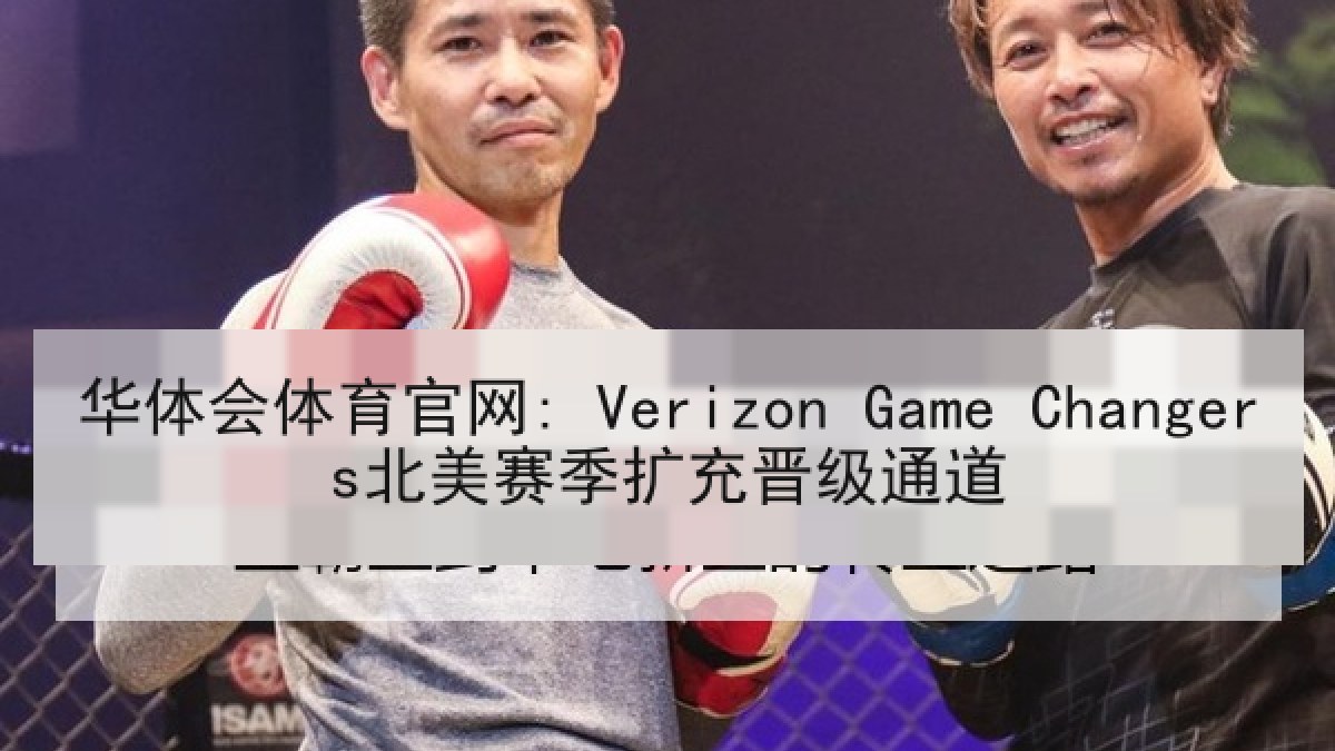华体会体育官网: Verizon Game Changers北美赛季扩充晋级通道 华体会体育官网: Verizon Game Changers北美赛季扩充晋级通道